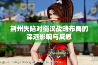 荆州失陷对蜀汉战略布局的深远影响与反思