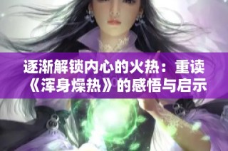 逐渐解锁内心的火热：重读《浑身燥热》的感悟与启示