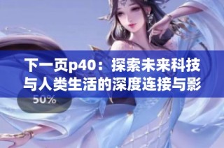 下一页p40：探索未来科技与人类生活的深度连接与影响