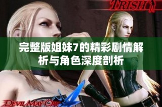 完整版姐妹7的精彩剧情解析与角色深度剖析