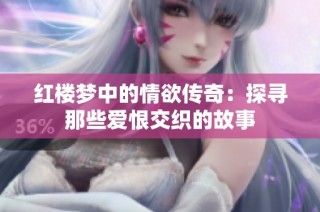 红楼梦中的情欲传奇：探寻那些爱恨交织的故事