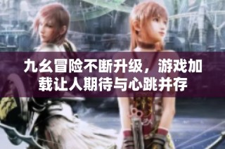 九幺冒险不断升级，游戏加载让人期待与心跳并存