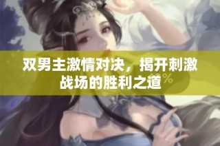 双男主激情对决，揭开刺激战场的胜利之道