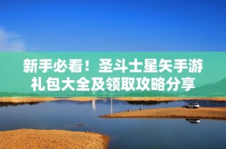 新手必看！圣斗士星矢手游礼包大全及领取攻略分享