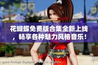 花蝴蝶免费版合集全新上线，畅享各种魅力风格音乐！