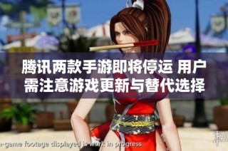 腾讯两款手游即将停运 用户需注意游戏更新与替代选择