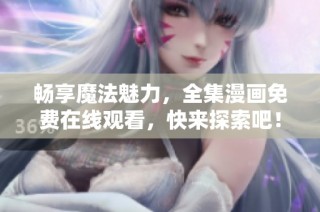 畅享魔法魅力，全集漫画免费在线观看，快来探索吧！