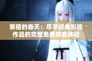 慈禧的春天：尽享经典影视作品的完整免费观看体验