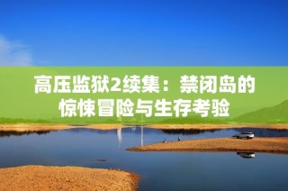 高压监狱2续集：禁闭岛的惊悚冒险与生存考验