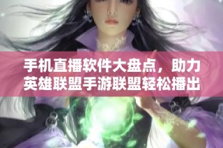 手机直播软件大盘点，助力英雄联盟手游联盟轻松播出体验