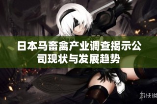 日本马畜禽产业调查揭示公司现状与发展趋势