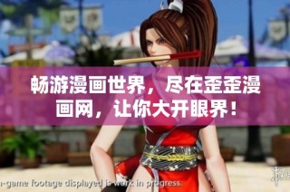 畅游漫画世界，尽在歪歪漫画网，让你大开眼界！