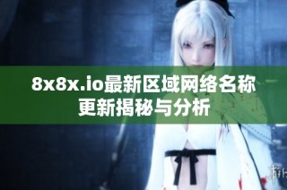 8x8x.io最新区域网络名称更新揭秘与分析
