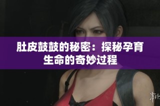 肚皮鼓鼓的秘密：探秘孕育生命的奇妙过程