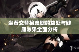 坐着交替抬双腿的益处与健康效果全面分析