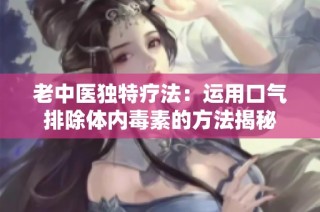 老中医独特疗法：运用口气排除体内毒素的方法揭秘