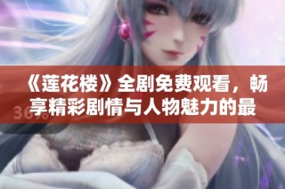 《莲花楼》全剧免费观看，畅享精彩剧情与人物魅力的最佳选择