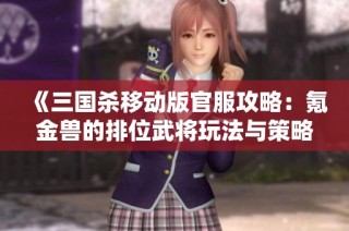 《三国杀移动版官服攻略：氪金兽的排位武将玩法与策略解析》