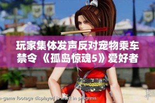 玩家集体发声反对宠物乘车禁令 《孤岛惊魂5》爱好者联合行动呼吁政策改善