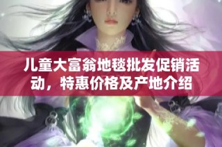 儿童大富翁地毯批发促销活动，特惠价格及产地介绍