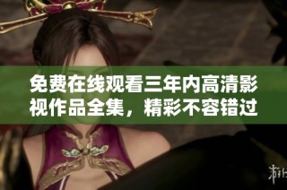 免费在线观看三年内高清影视作品全集，精彩不容错过