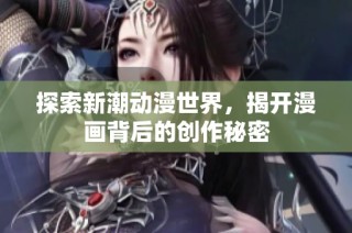 探索新潮动漫世界，揭开漫画背后的创作秘密