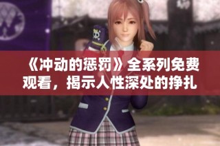 《冲动的惩罚》全系列免费观看，揭示人性深处的挣扎与救赎