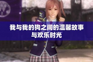 我与我的狗之间的温馨故事与欢乐时光
