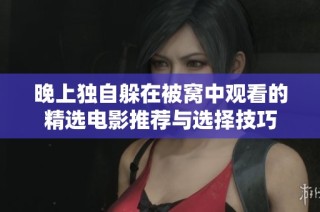晚上独自躲在被窝中观看的精选电影推荐与选择技巧