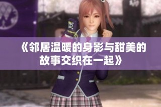 《邻居温暖的身影与甜美的故事交织在一起》
