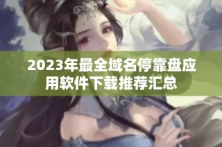 2023年最全域名停靠盘应用软件下载推荐汇总