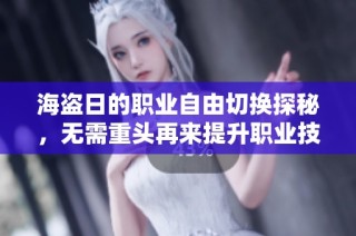 海盗日的职业自由切换探秘，无需重头再来提升职业技能的秘诀与方法