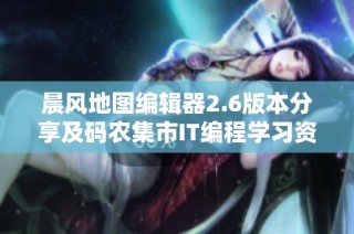 晨风地图编辑器2.6版本分享及码农集市IT编程学习资源推荐