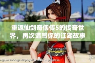 重返仙剑奇侠传5的传奇世界，再次谱写你的江湖故事与冒险之旅