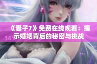 《妻子7》免费在线观看：揭示婚姻背后的秘密与挑战