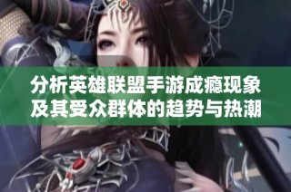分析英雄联盟手游成瘾现象及其受众群体的趋势与热潮探讨