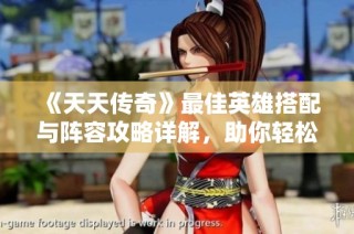 《天天传奇》最佳英雄搭配与阵容攻略详解，助你轻松制胜！