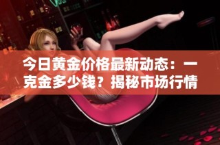 今日黄金价格最新动态：一克金多少钱？揭秘市场行情