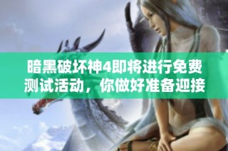 暗黑破坏神4即将进行免费测试活动，你做好准备迎接挑战了吗？