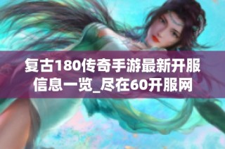 复古180传奇手游最新开服信息一览_尽在60开服网