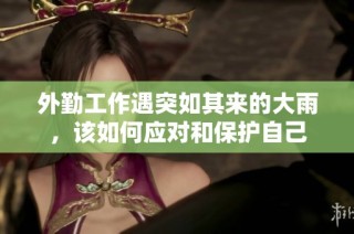 外勤工作遇突如其来的大雨，该如何应对和保护自己