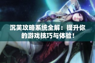 沉芙攻略系统全解：提升你的游戏技巧与体验！