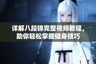 详解八段锦完整视频教程，助你轻松掌握健身技巧