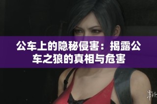 公车上的隐秘侵害：揭露公车之狼的真相与危害