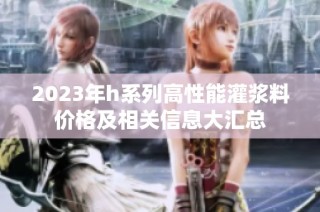 2023年h系列高性能灌浆料价格及相关信息大汇总