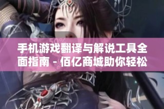 手机游戏翻译与解说工具全面指南 - 佰亿商城助你轻松上手