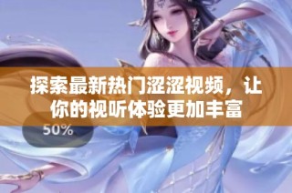 探索最新热门涩涩视频，让你的视听体验更加丰富