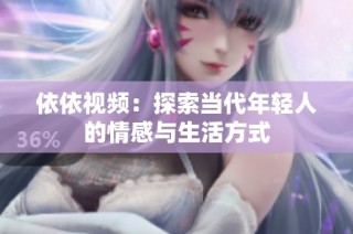 依依视频：探索当代年轻人的情感与生活方式