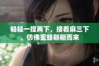 轻轻一捏两下，接着麻三下，仿佛蜜蜂翩翩而来