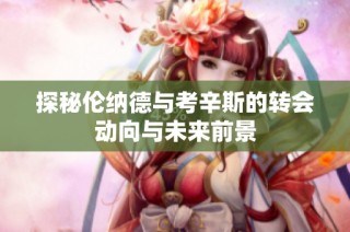 探秘伦纳德与考辛斯的转会动向与未来前景